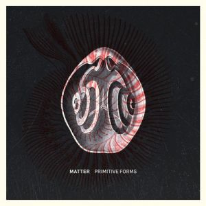Matter - Primitive Forms Matter - Primitive Forms