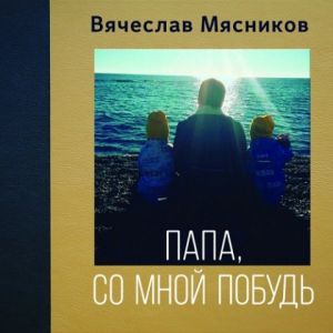 Вячеслав Мясников - Папа, Со Мной Побудь Вячеслав Мясников - Папа, Со Мной Побудь