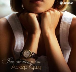 Аскер Кушу - Как же ты могла Аскер Кушу - Как же ты могла