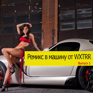 Ремиксы в машину Vol. 1 от WXTRR Ремиксы в машину Vol. 1 от WXTRR