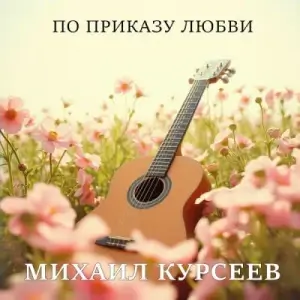 Михаил Курсеев - По приказу любви Михаил Курсеев - По приказу любви