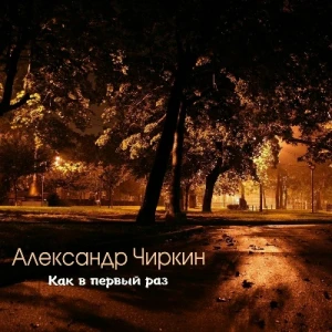 Александр Чиркин - Как в первый раз